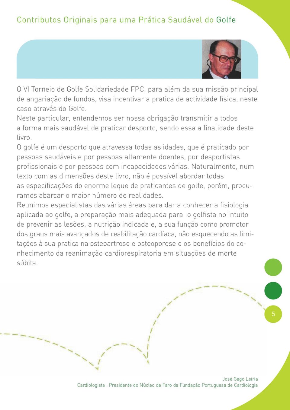 O golfe é um desporto que atravessa todas as idades, que é praticado por pessoas saudáveis e por pessoas altamente doentes, por desportistas profissionais e por pessoas com incapacidades várias.