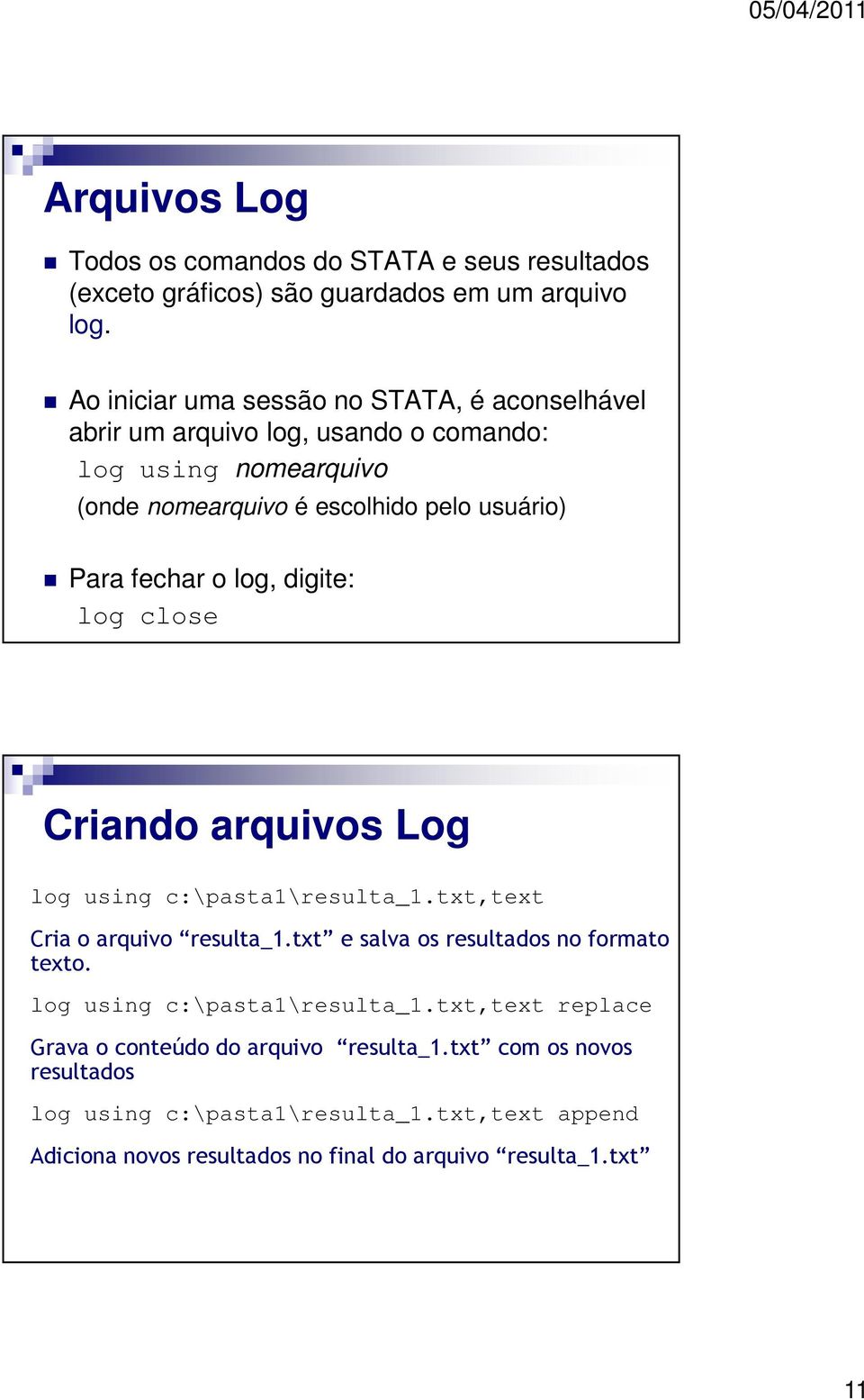fechar o log, digite: log close Criando arquivos Log log using c:\pasta1\resulta_1.txt,text Cria o arquivo resulta_1.txt e salva os resultados no formato texto.