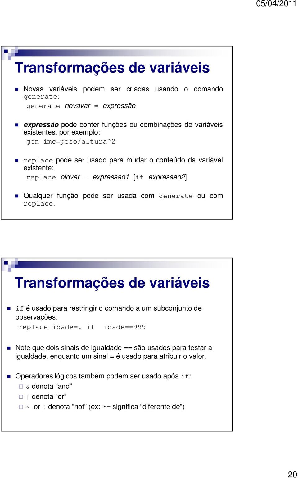 com replace. Transformações de variáveis if é usado para restringir o comando a um subconjunto de observações: replace idade=.