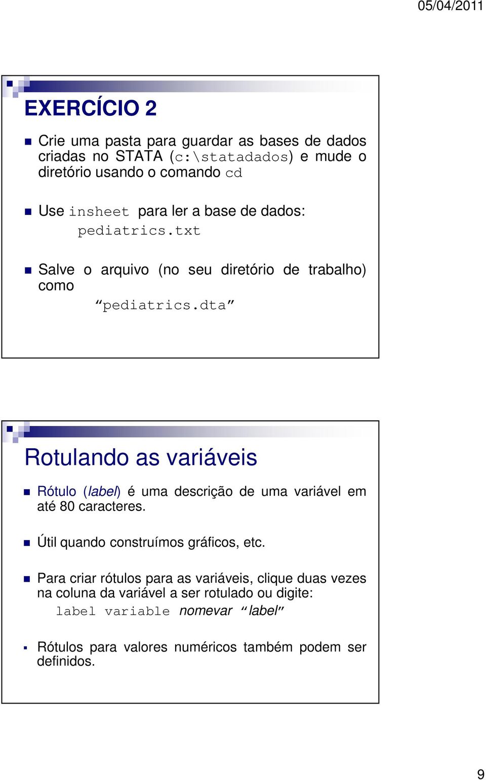 dta Rotulando as variáveis Rótulo (label) é uma descrição de uma variável em até 80 caracteres. Útil quando construímos gráficos, etc.