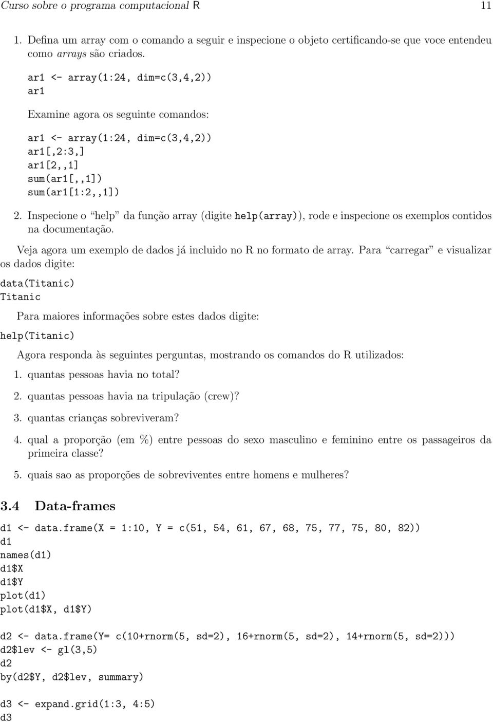 Inspecione o help da função array (digite help(array)), rode e inspecione os exemplos contidos na documentação. Veja agora um exemplo de dados já incluido no R no formato de array.