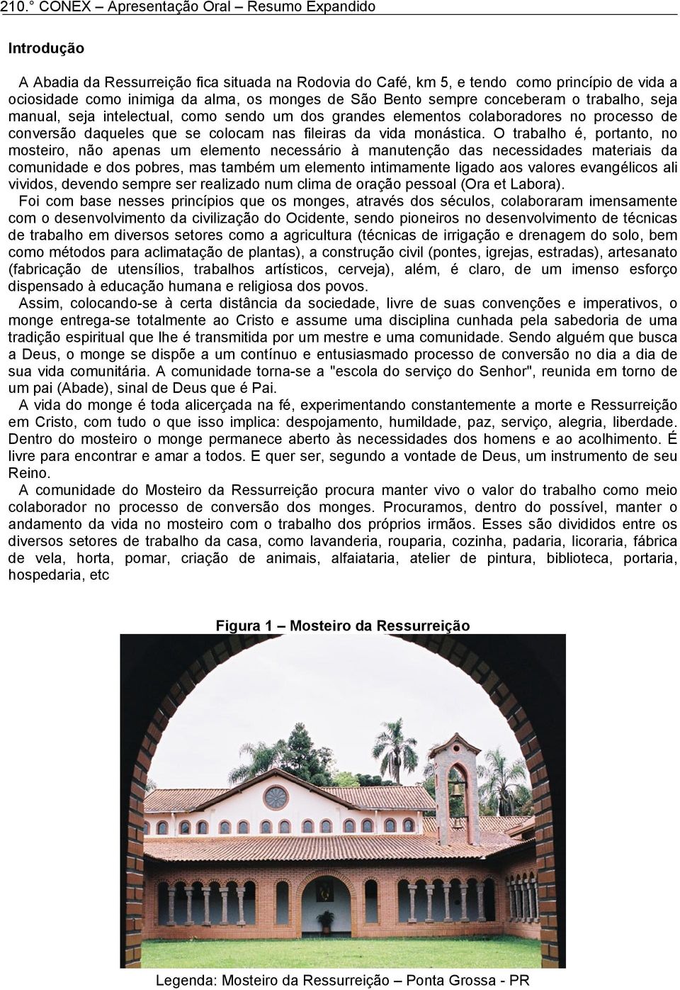 O trabalho é, portanto, no mosteiro, não apenas um elemento necessário à manutenção das necessidades materiais da comunidade e dos pobres, mas também um elemento intimamente ligado aos valores