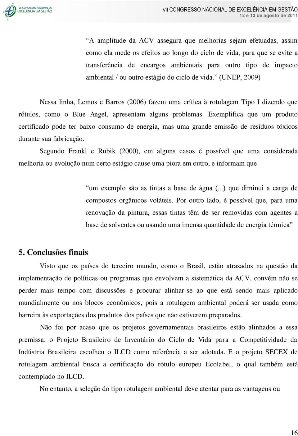 (UNEP, 2009) Nessa linha, Lemos e Barros (2006) fazem uma crítica à rotulagem Tipo I dizendo que rótulos, como o Blue Angel, apresentam alguns problemas.