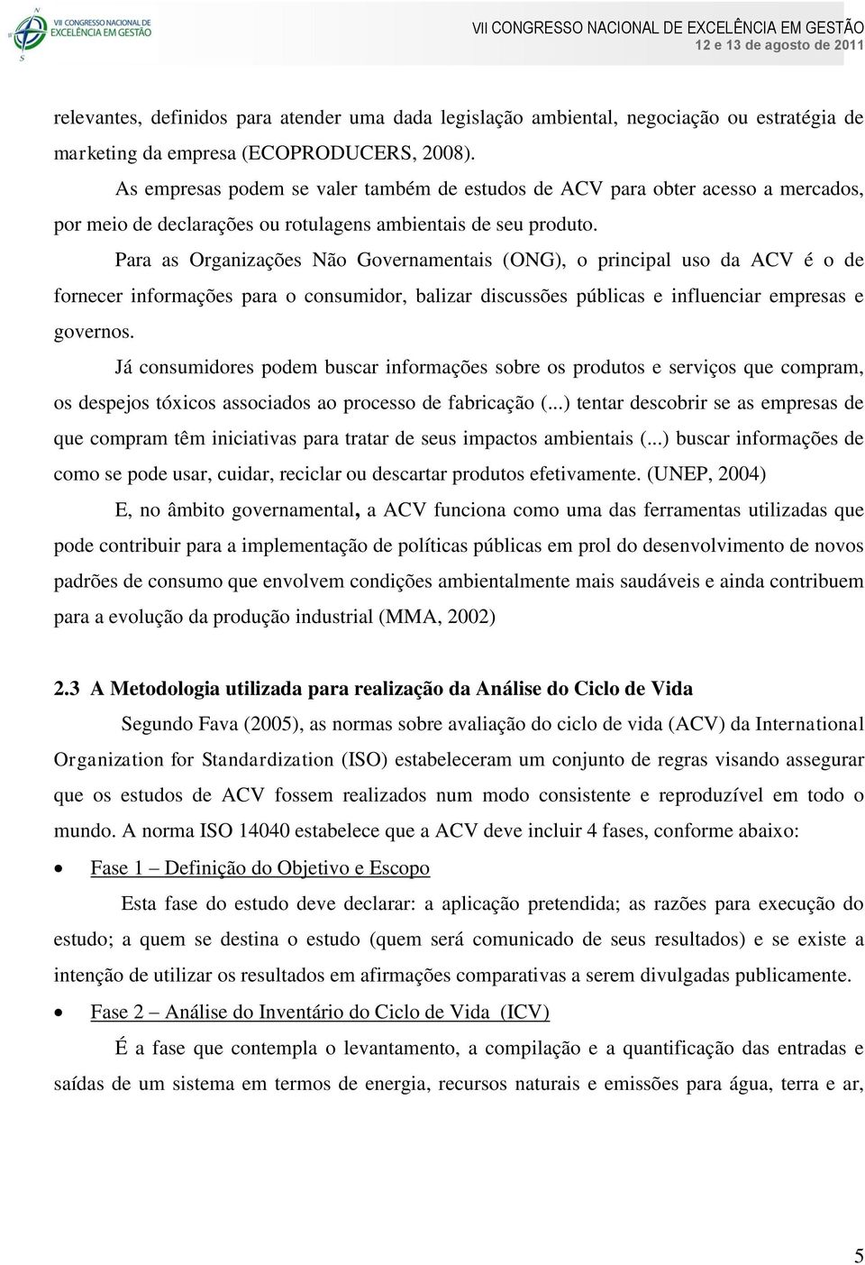 Para as Organizações Não Governamentais (ONG), o principal uso da ACV é o de fornecer informações para o consumidor, balizar discussões públicas e influenciar empresas e governos.