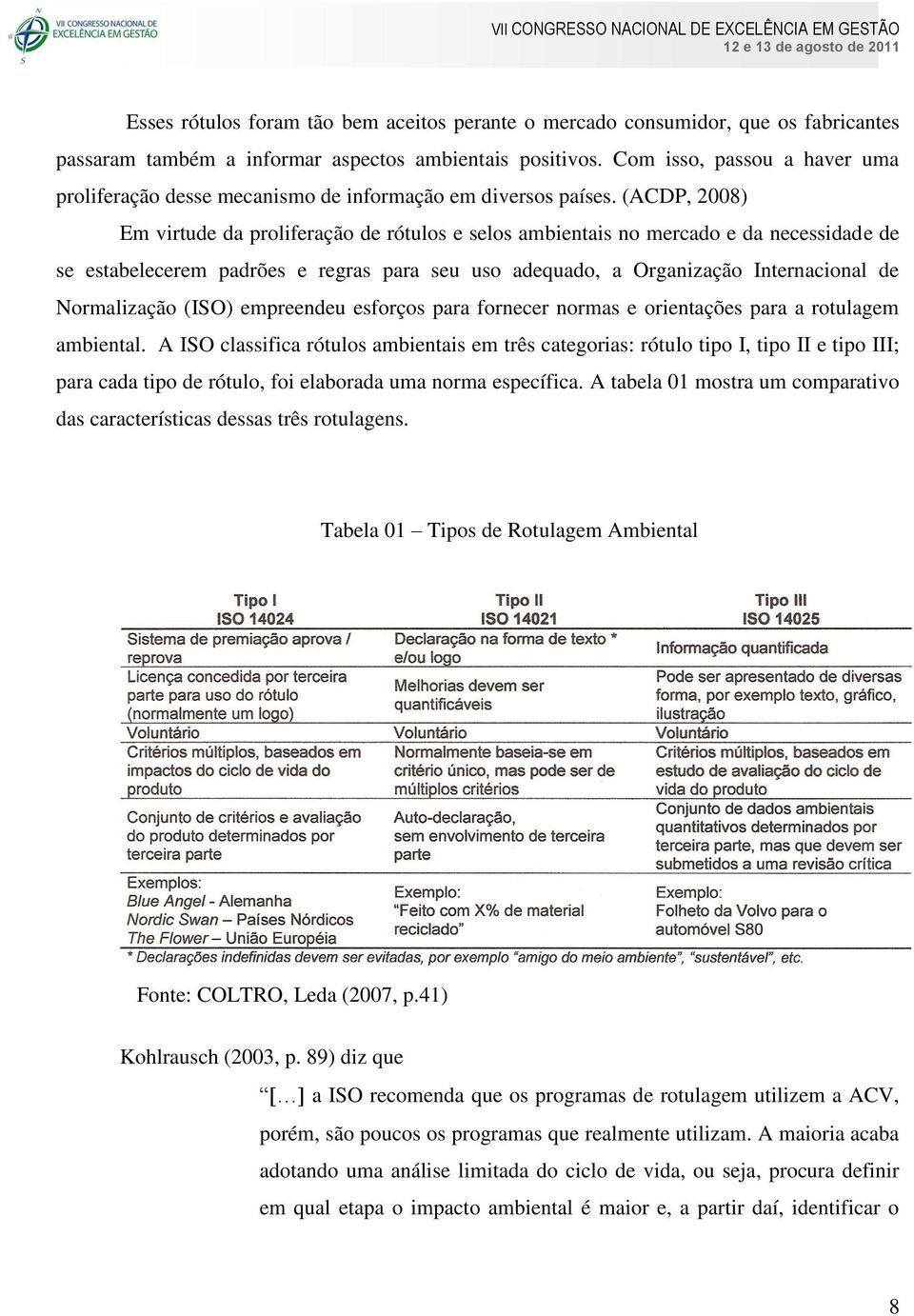 (ACDP, 2008) Em virtude da proliferação de rótulos e selos ambientais no mercado e da necessidade de se estabelecerem padrões e regras para seu uso adequado, a Organização Internacional de