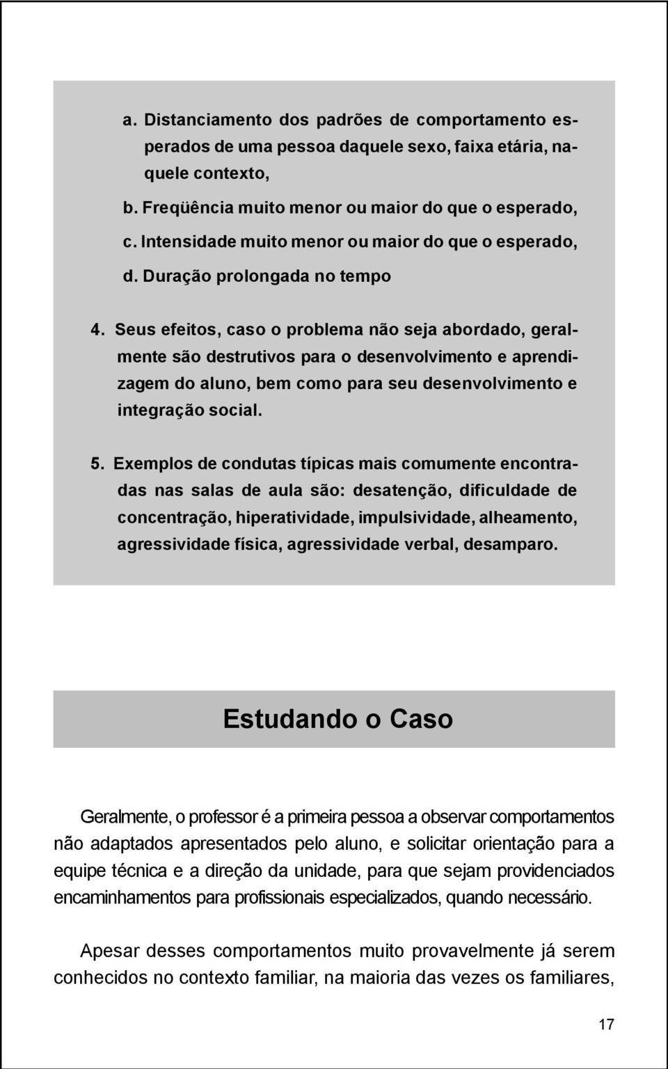 Seus efeitos, caso o problema não seja abordado, geralmente são destrutivos para o desenvolvimento e aprendizagem do aluno, bem como para seu desenvolvimento e integração social. 5.