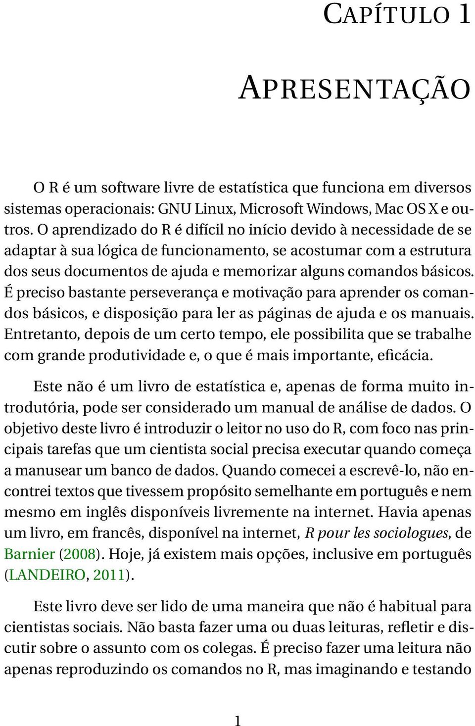 É preciso bastante perseverança e motivação para aprender os comandos básicos, e disposição para ler as páginas de ajuda e os manuais.