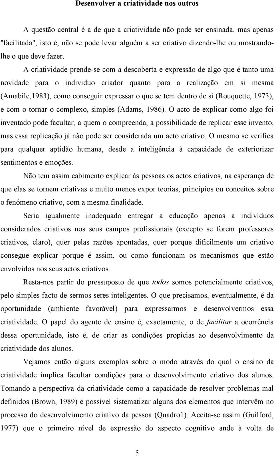 A criatividade prende-se com a descoberta e expressão de algo que é tanto uma novidade para o indivíduo criador quanto para a realização em si mesma (Amabile,1983), como conseguir expressar o que se