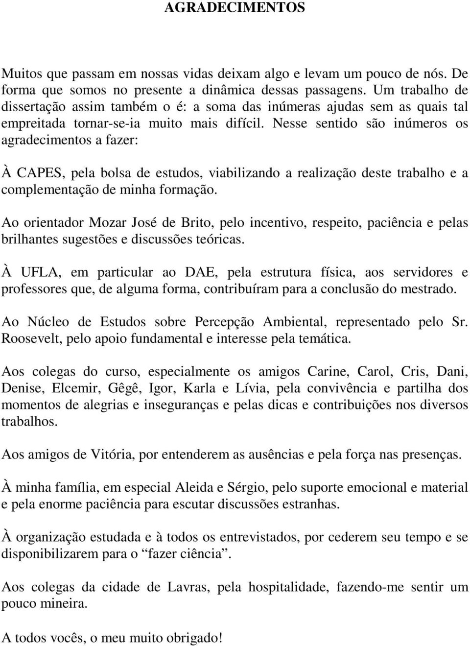 Nesse sentido são inúmeros os agradecimentos a fazer: À CAPES, pela bolsa de estudos, viabilizando a realização deste trabalho e a complementação de minha formação.