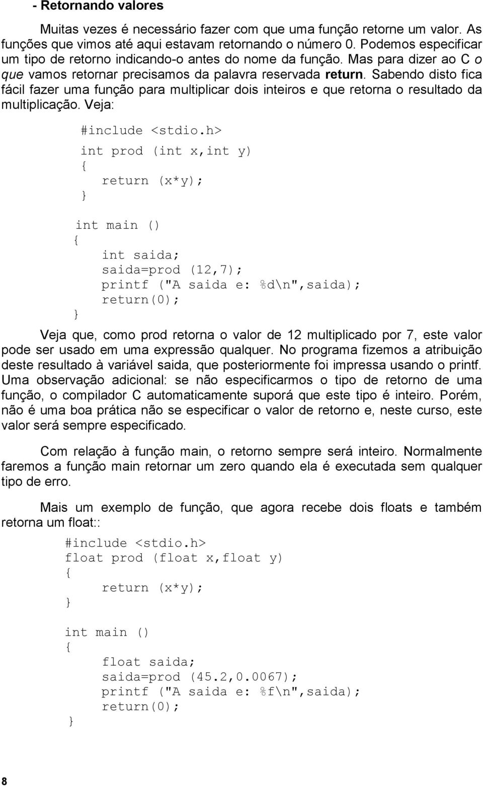 Sabendo disto fica fácil fazer uma função para multiplicar dois inteiros e que retorna o resultado da multiplicação.