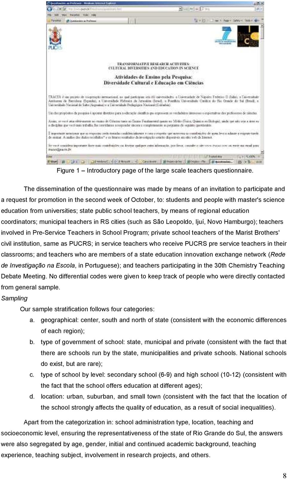 education from universities; state public school teachers, by means of regional education coordinators; municipal teachers in RS cities (such as São Leopoldo, Ijuí, Novo Hamburgo); teachers involved