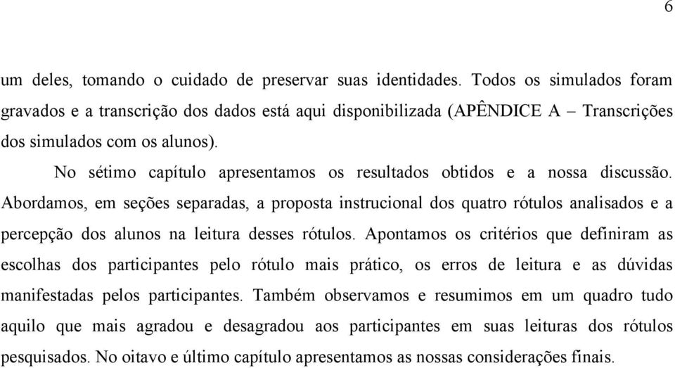 No sétimo capítulo apresentamos os resultados obtidos e a nossa discussão.