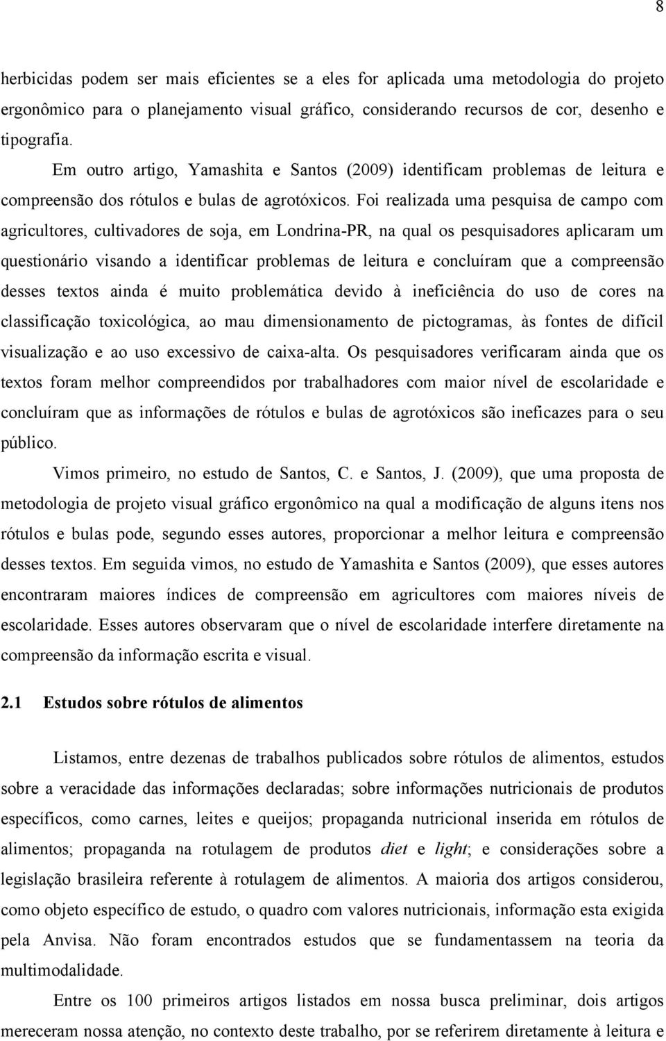 Foi realizada uma pesquisa de campo com agricultores, cultivadores de soja, em Londrina-PR, na qual os pesquisadores aplicaram um questionário visando a identificar problemas de leitura e concluíram