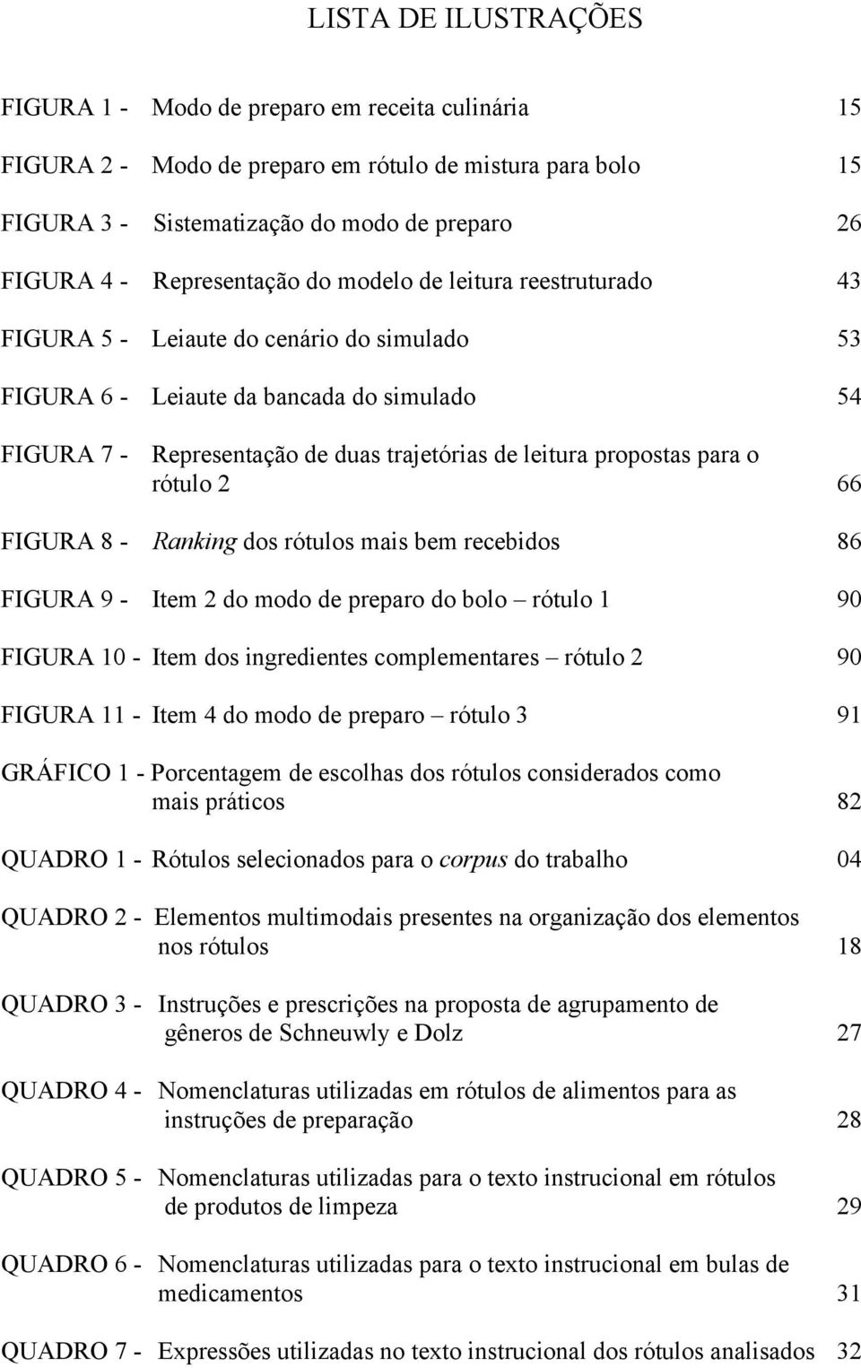 propostas para o rótulo 2 66 FIGURA 8 - Ranking dos rótulos mais bem recebidos 86 FIGURA 9 - Item 2 do modo de preparo do bolo rótulo 1 90 FIGURA 10 - Item dos ingredientes complementares rótulo 2 90