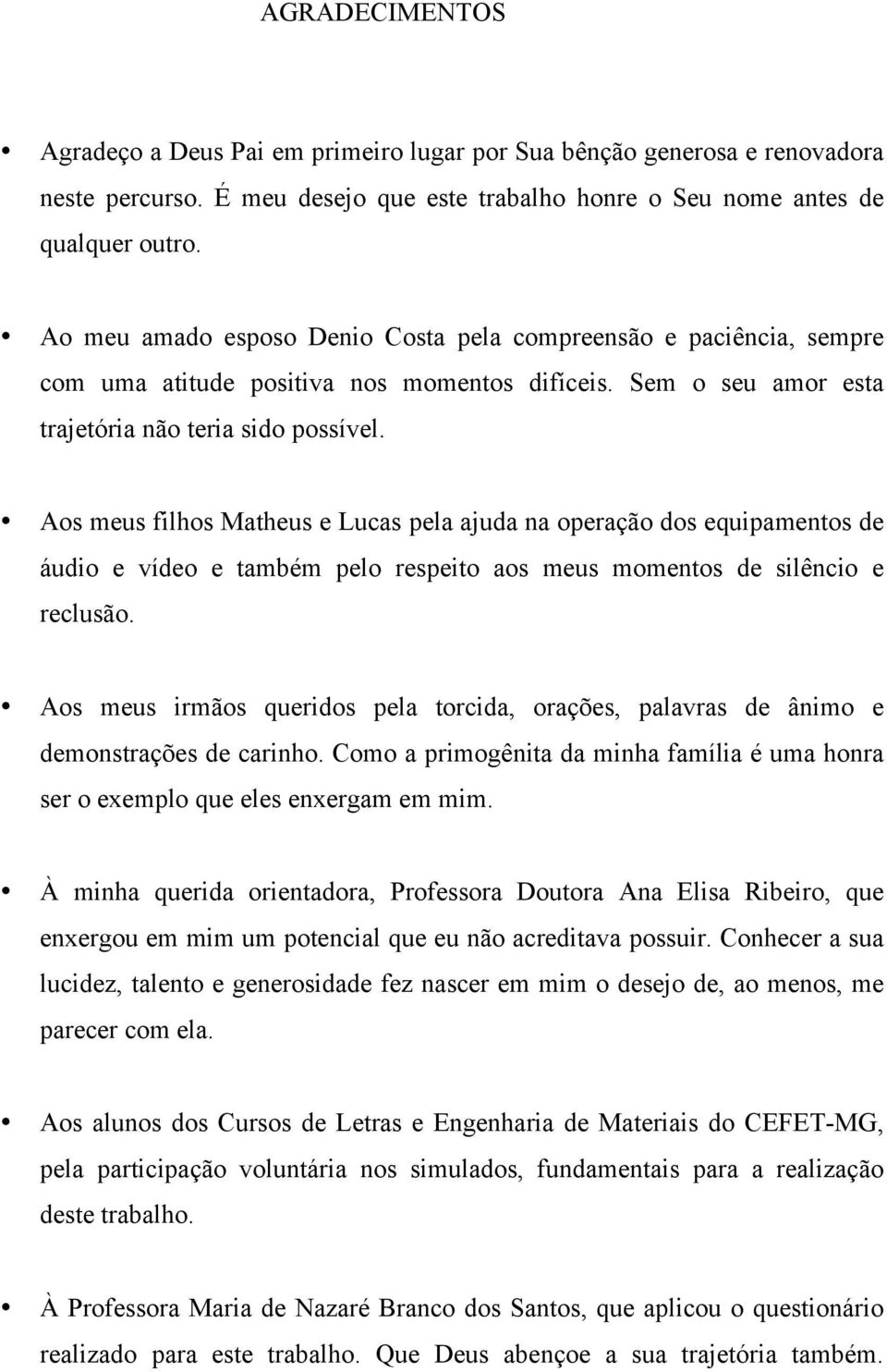 Aos meus filhos Matheus e Lucas pela ajuda na operação dos equipamentos de áudio e vídeo e também pelo respeito aos meus momentos de silêncio e reclusão.