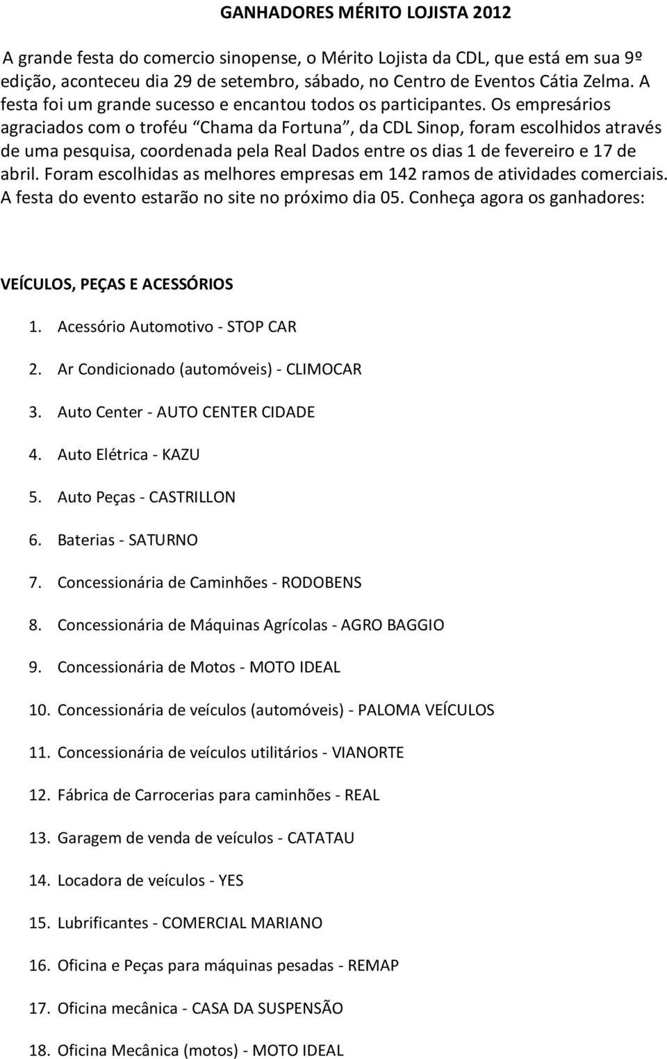 Os empresários agraciados com o troféu Chama da Fortuna, da CDL Sinop, foram escolhidos através de uma pesquisa, coordenada pela Real Dados entre os dias 1 de fevereiro e 17 de abril.