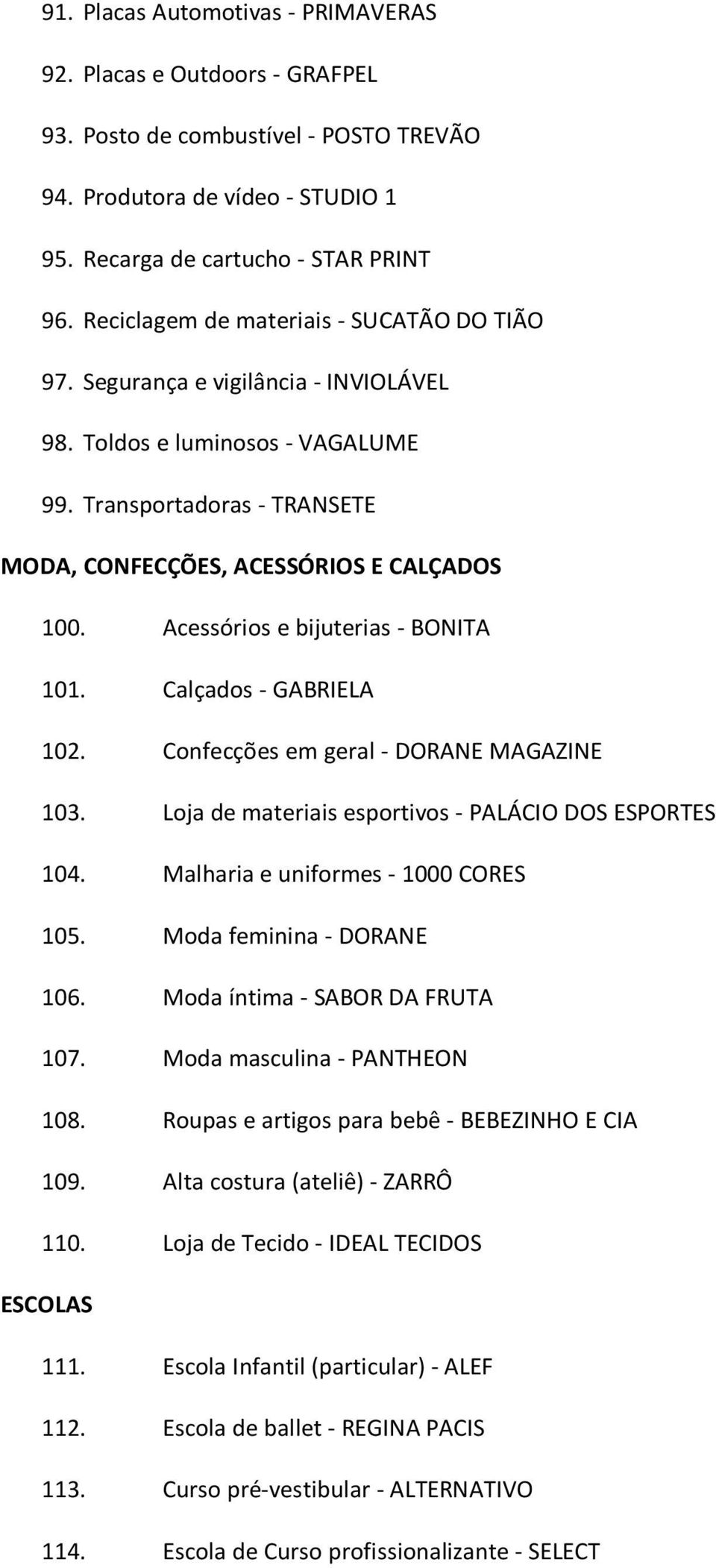 Acessórios e bijuterias - BONITA 101. Calçados - GABRIELA 102. Confecções em geral - DORANE MAGAZINE 103. Loja de materiais esportivos - PALÁCIO DOS ESPORTES 104.