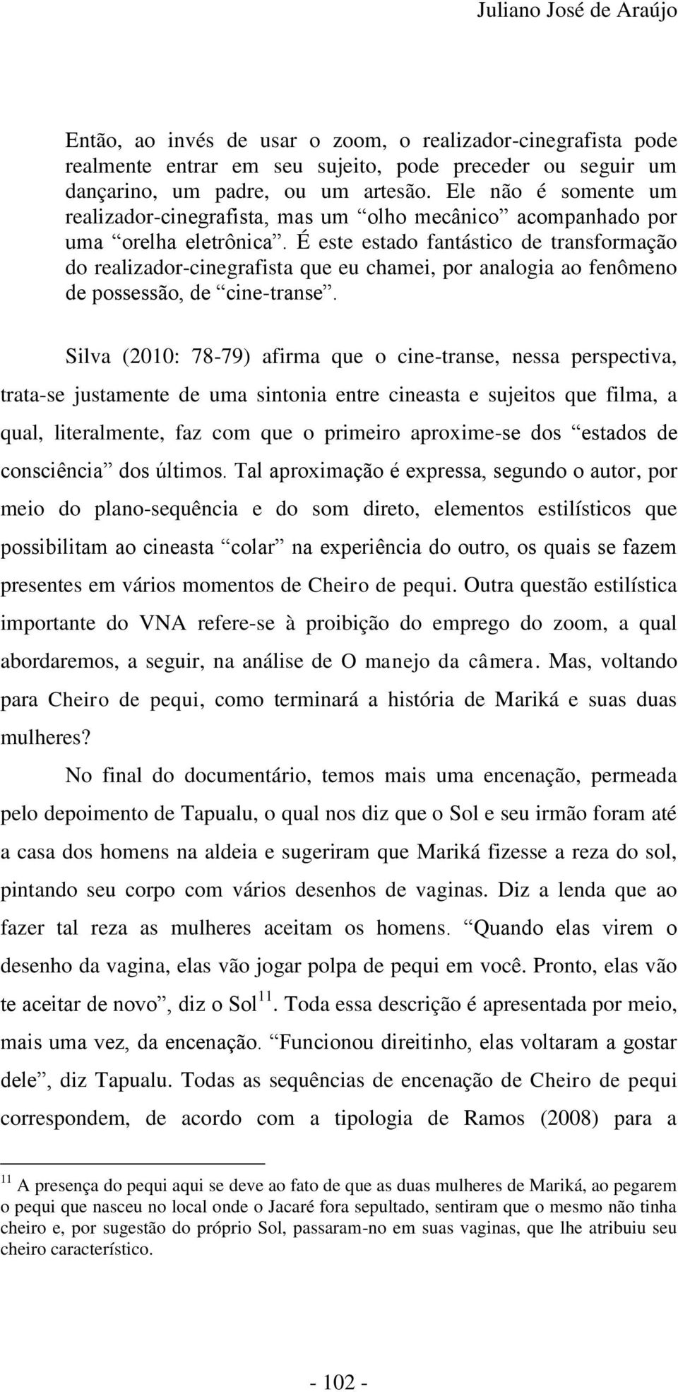 É este estado fantástico de transformação do realizador-cinegrafista que eu chamei, por analogia ao fenômeno de possessão, de cine-transe.