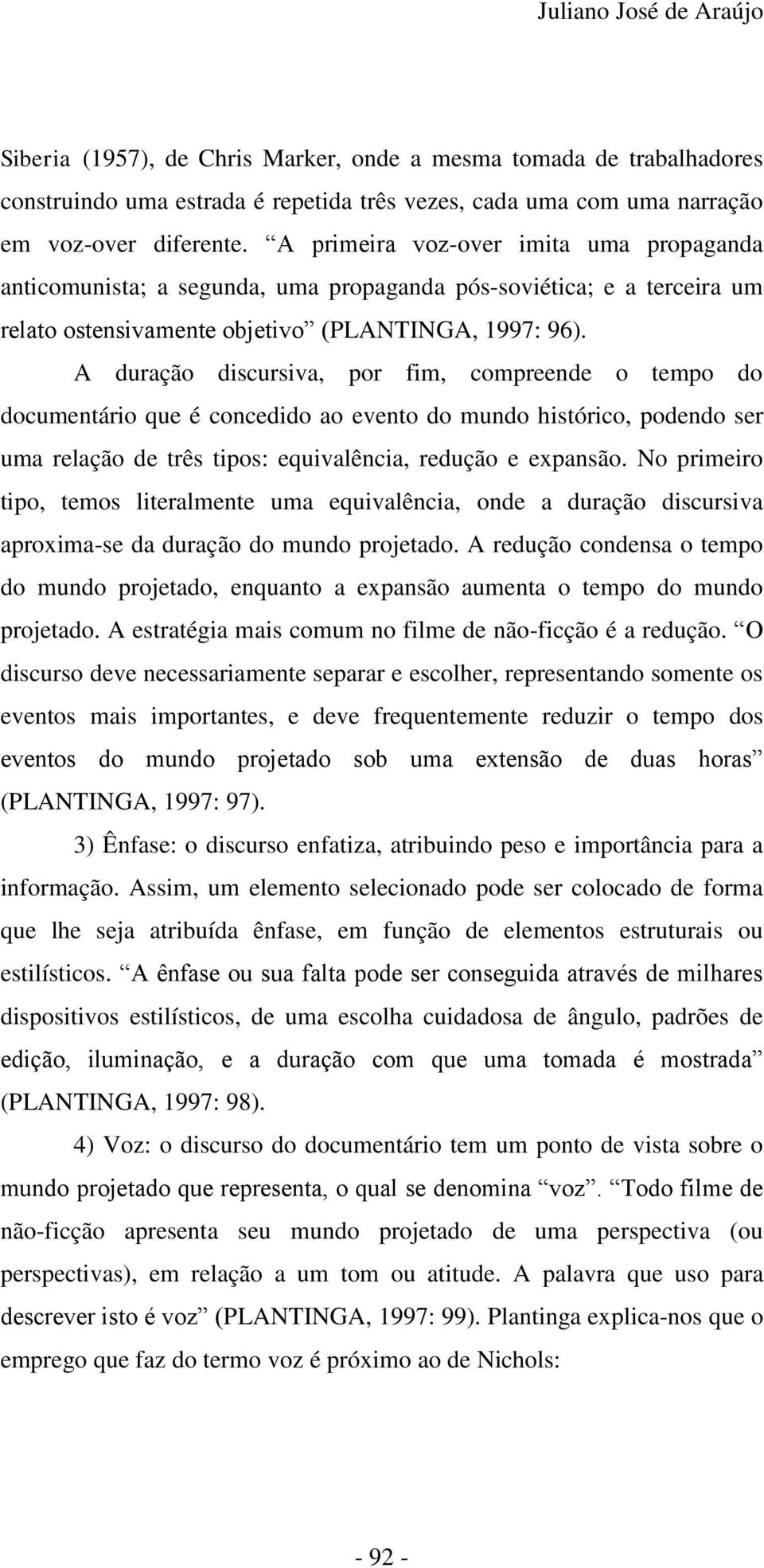 A duração discursiva, por fim, compreende o tempo do documentário que é concedido ao evento do mundo histórico, podendo ser uma relação de três tipos: equivalência, redução e expansão.