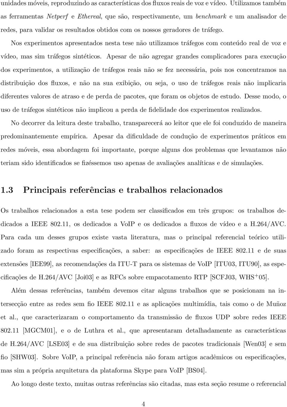 Nos experimentos apresentados nesta tese não utilizamos tráfegos com conteúdo real de voz e vídeo, mas sim tráfegos sintéticos.