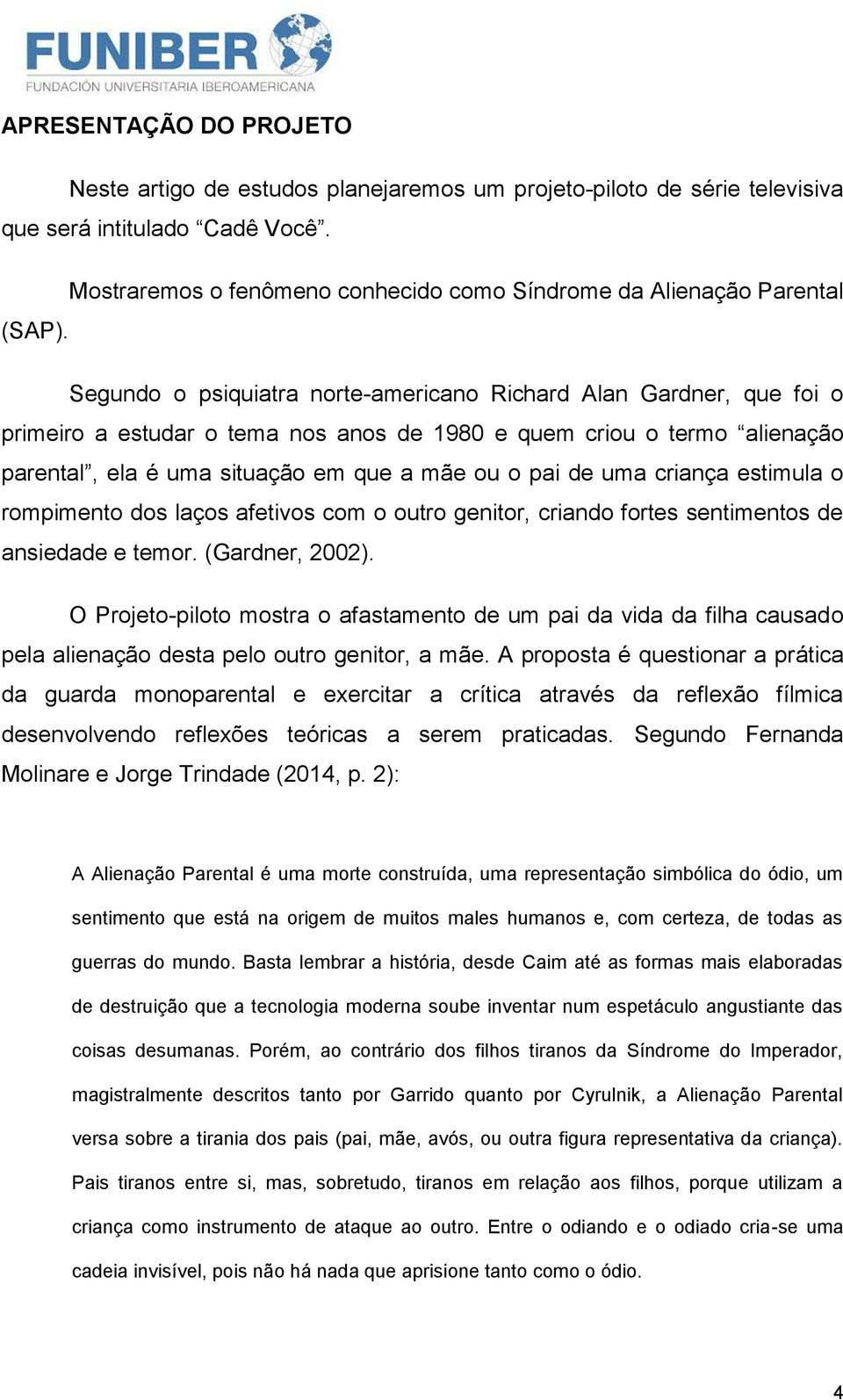 Segundo o psiquiatra norte-americano Richard Alan Gardner, que foi o primeiro a estudar o tema nos anos de 1980 e quem criou o termo alienação parental, ela é uma situação em que a mãe ou o pai de