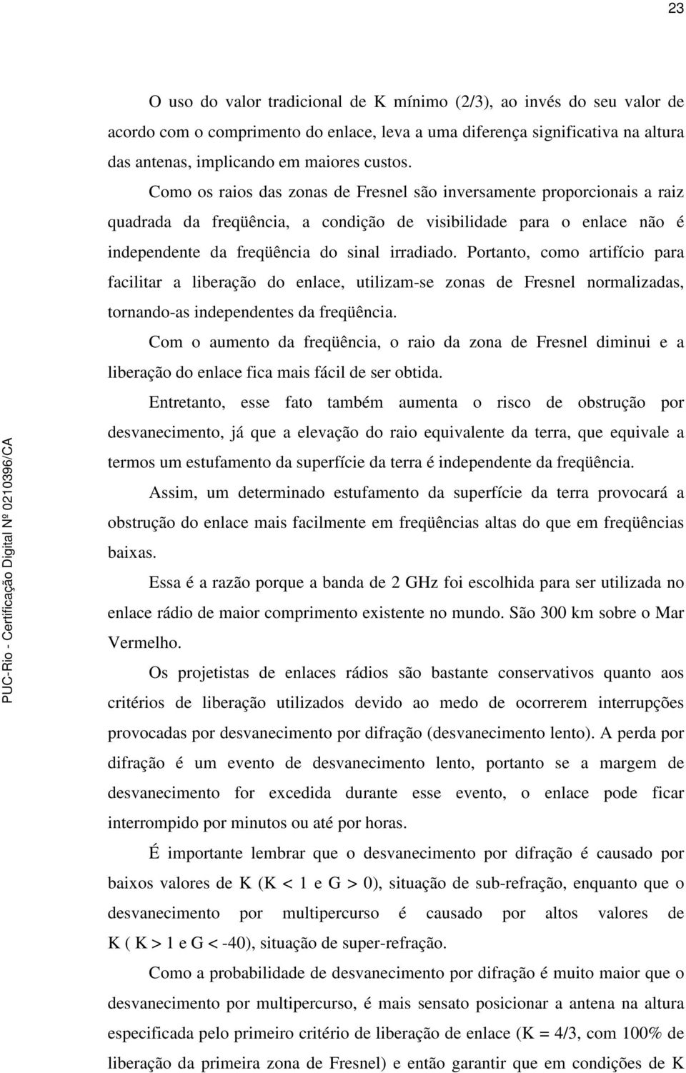 Portanto, como artifício para facilitar a liberação do enlace, utilizam-se zonas de Fresnel normalizadas, tornando-as independentes da freqüência.