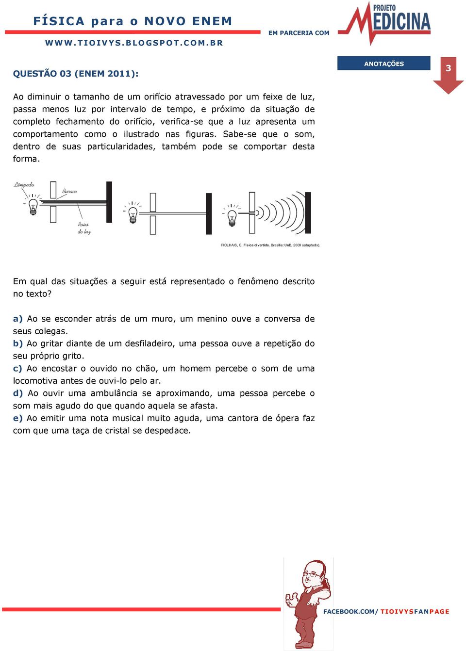 Em qual das situações a seguir está representado o fenômeno descrito no texto? a) Ao se esconder atrás de um muro, um menino ouve a conversa de seus colegas.