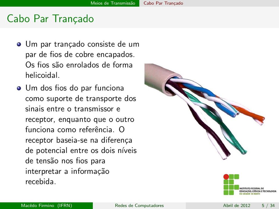 Um dos fios do par funciona como suporte de transporte dos sinais entre o transmissor e receptor, enquanto que o outro