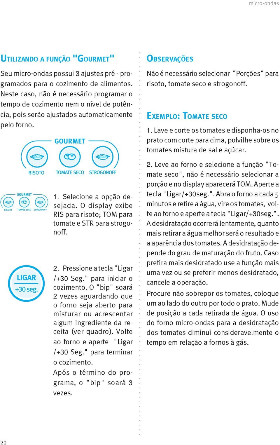 O display exibe RIS para risoto; TOM para tomate e STR para strogonoff. 2. Pressione a tecla "Ligar /+30 Seg." para iniciar o cozimento.