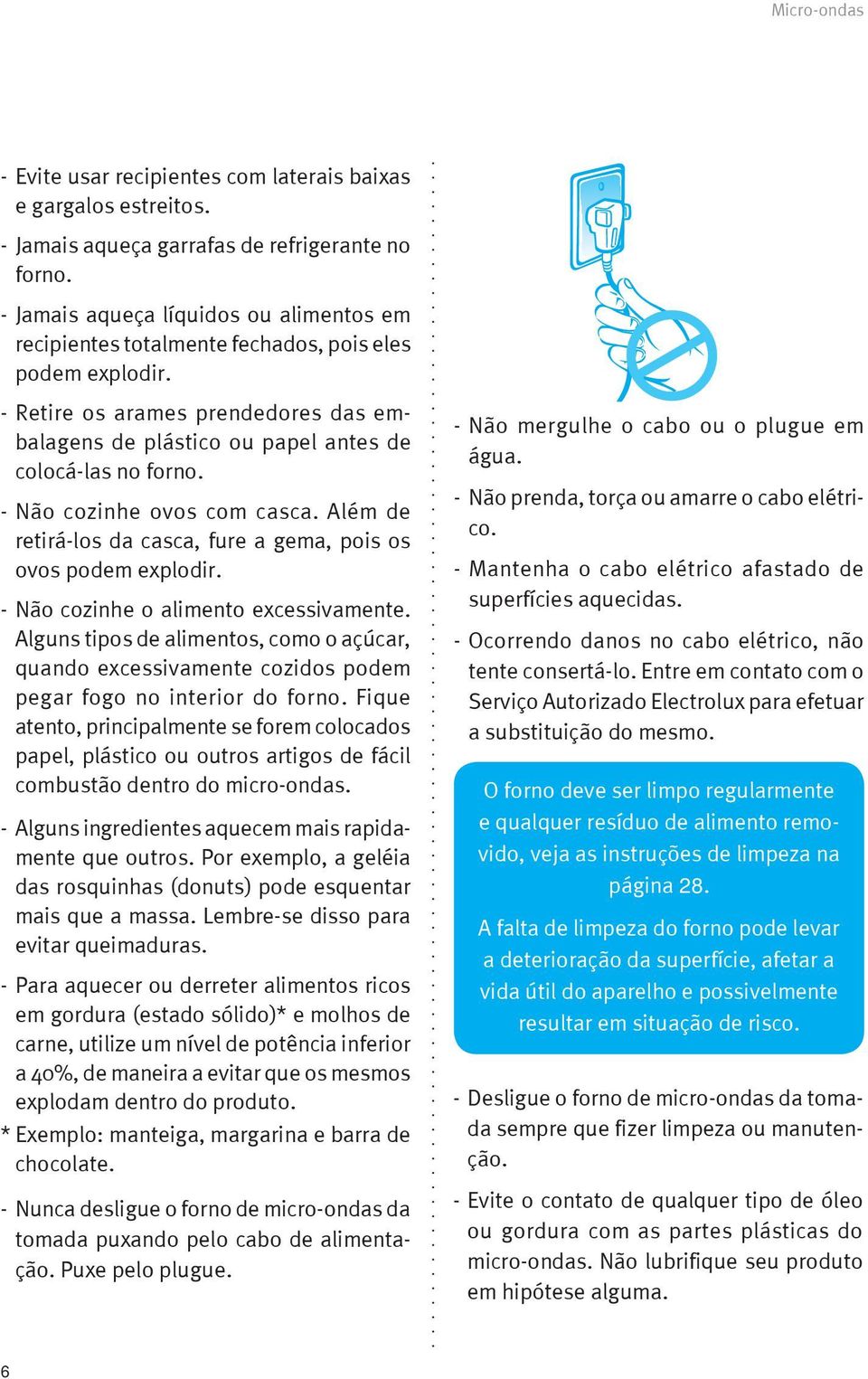 - Não cozinhe ovos com casca. Além de retirá-los da casca, fure a gema, pois os ovos podem explodir. - Não cozinhe o alimento excessivamente.