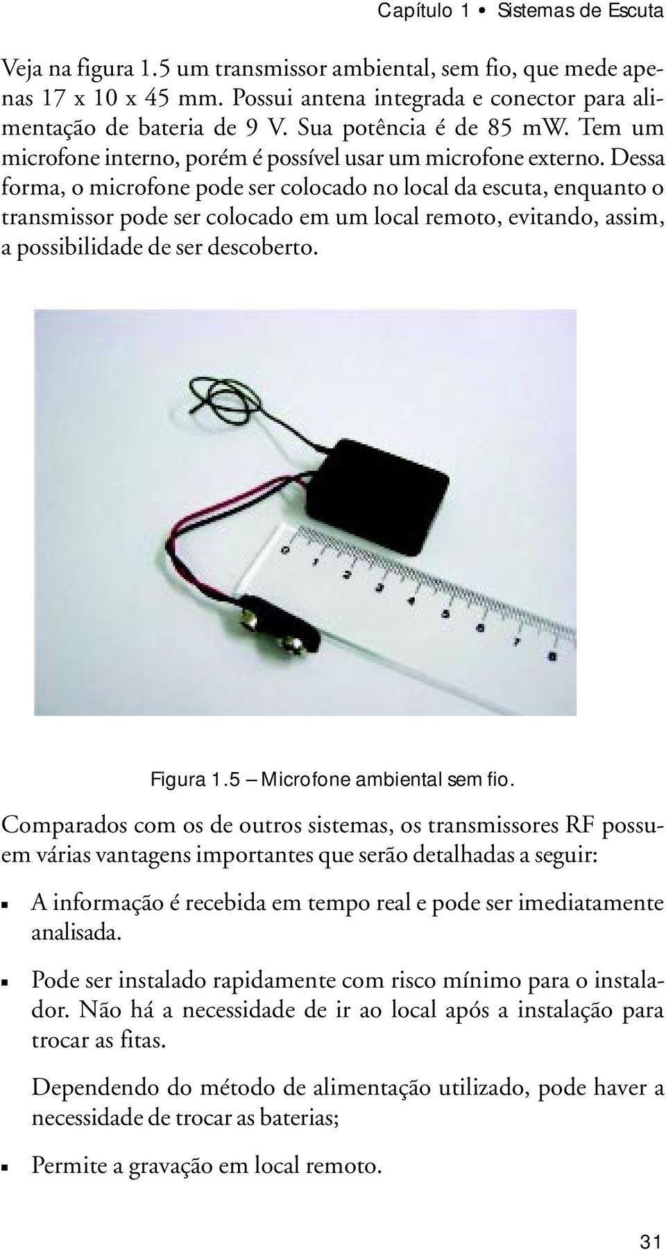 Dessa forma, o microfone pode ser colocado no local da escuta, enquanto o transmissor pode ser colocado em um local remoto, evitando, assim, a possibilidade de ser descoberto. Figura 1.
