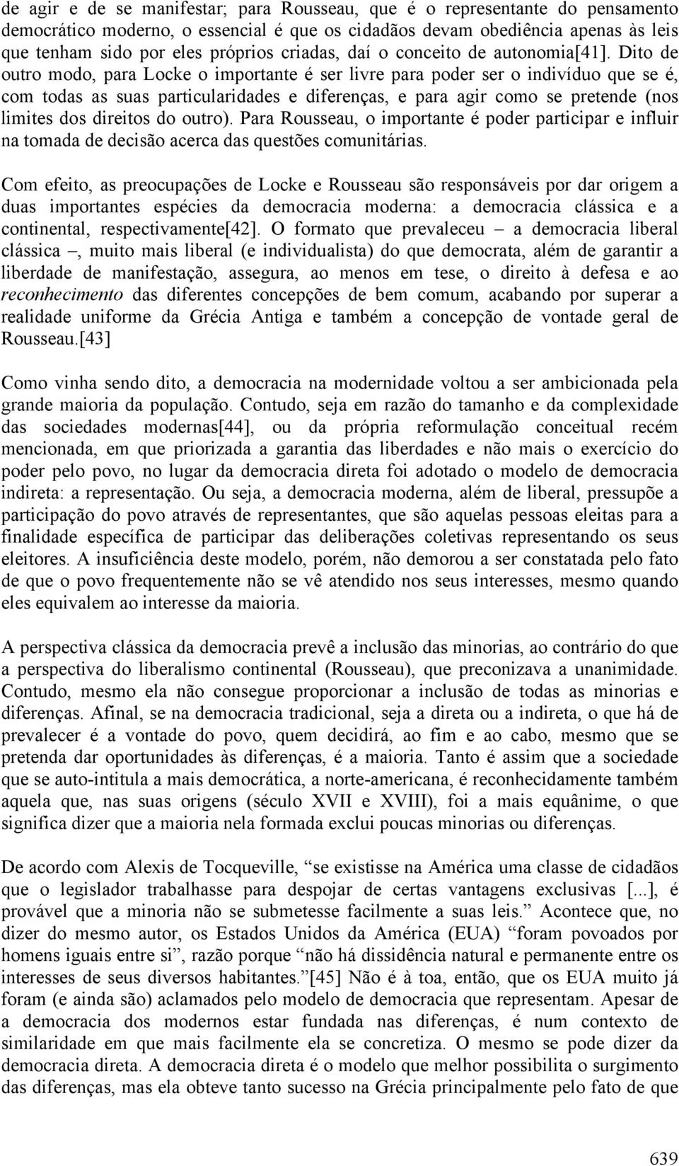 Dito de outro modo, para Locke o importante é ser livre para poder ser o indivíduo que se é, com todas as suas particularidades e diferenças, e para agir como se pretende (nos limites dos direitos do