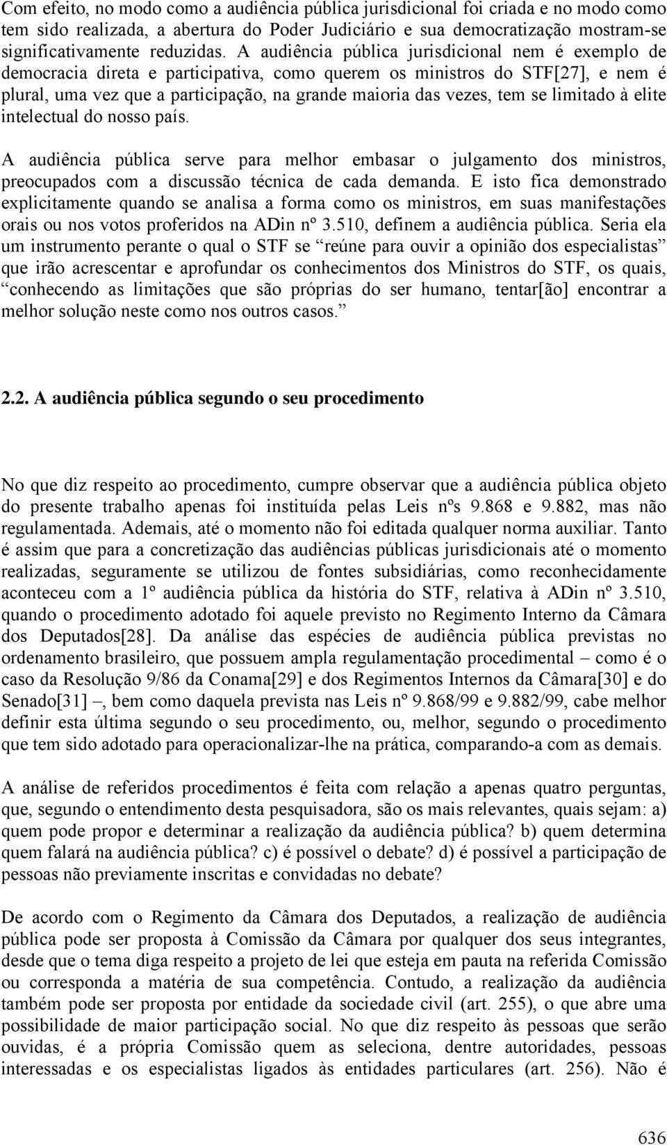 se limitado à elite intelectual do nosso país. A audiência pública serve para melhor embasar o julgamento dos ministros, preocupados com a discussão técnica de cada demanda.