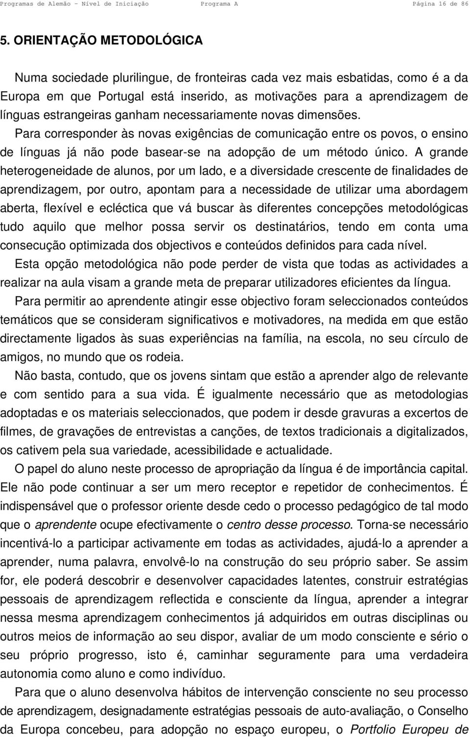 ganham necessariamente novas dimensões. Para corresponder às novas exigências de comunicação entre os povos, o ensino de línguas já não pode basear-se na adopção de um método único.