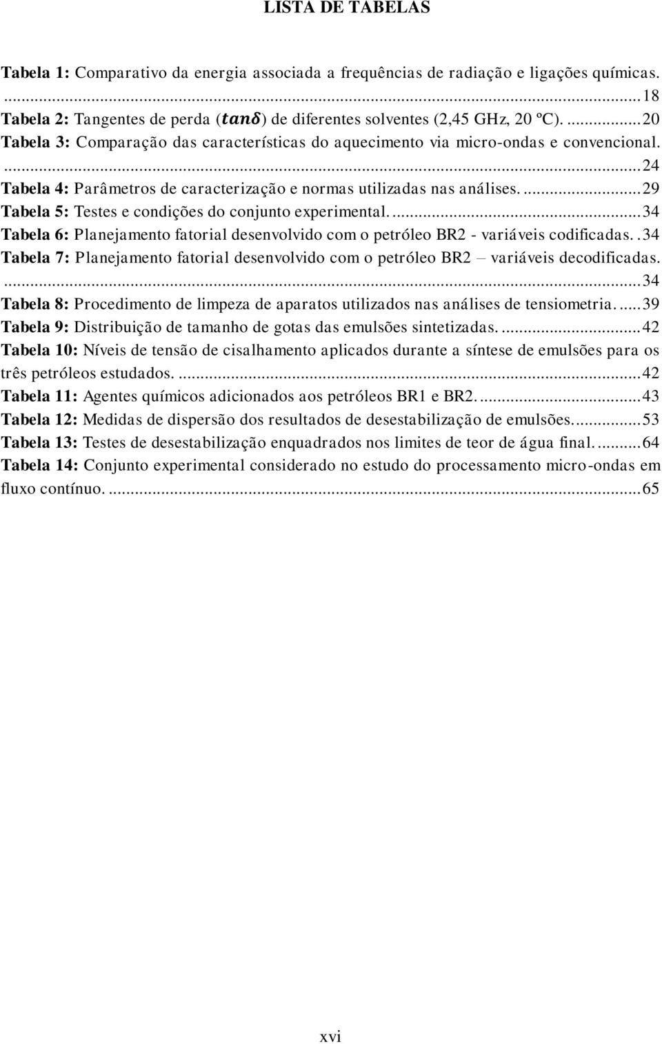 ... 29 Tabela 5: Testes e condições do conjunto experimental.... 34 Tabela 6: Planejamento fatorial desenvolvido com o petróleo BR2 - variáveis codificadas.