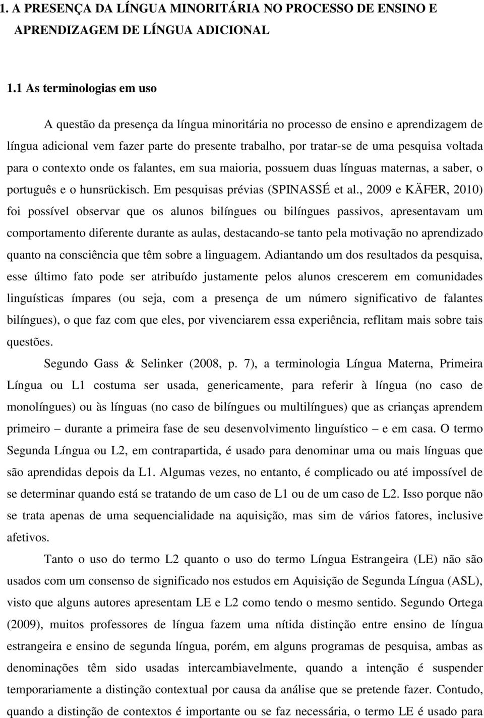 voltada para o contexto onde os falantes, em sua maioria, possuem duas línguas maternas, a saber, o português e o hunsrückisch. Em pesquisas prévias (SPINASSÉ et al.