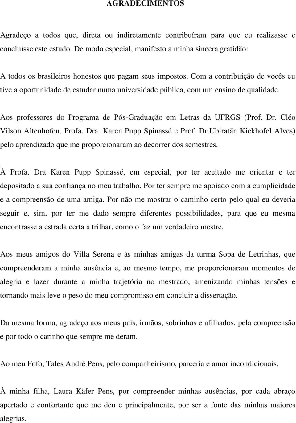 Com a contribuição de vocês eu tive a oportunidade de estudar numa universidade pública, com um ensino de qualidade. Aos professores do Programa de Pós-Graduação em Letras da UFRGS (Prof. Dr.