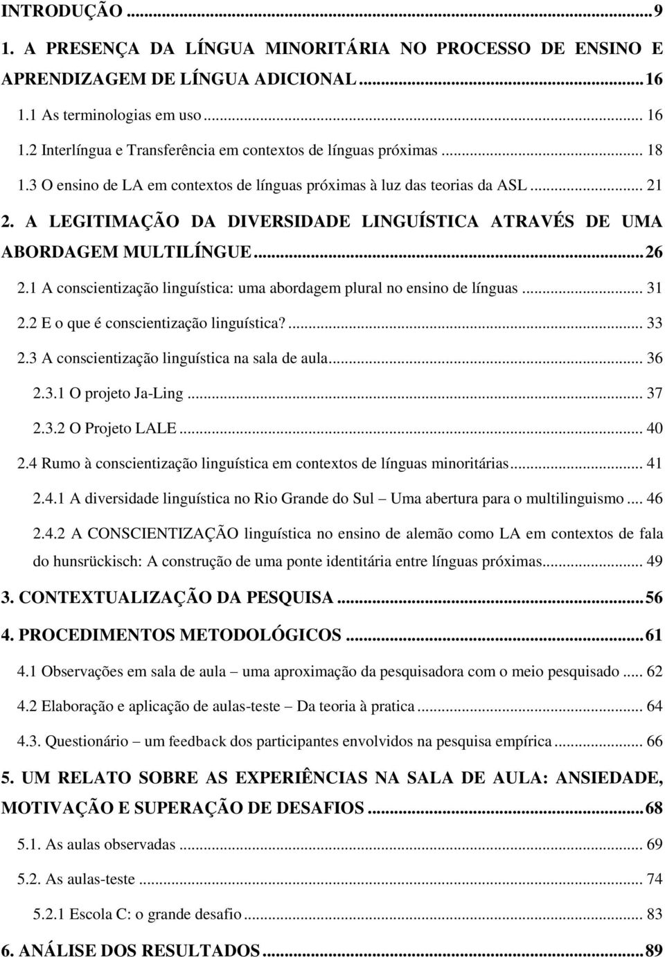 1 A conscientização linguística: uma abordagem plural no ensino de línguas... 31 2.2 E o que é conscientização linguística?... 33 2.3 A conscientização linguística na sala de aula... 36 2.3.1 O projeto Ja-Ling.