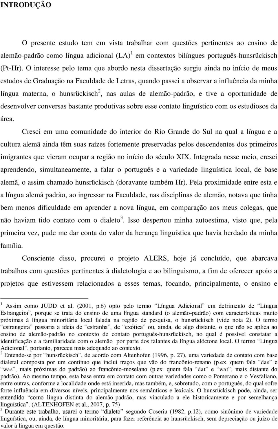 hunsrückisch 2, nas aulas de alemão-padrão, e tive a oportunidade de desenvolver conversas bastante produtivas sobre esse contato linguístico com os estudiosos da área.