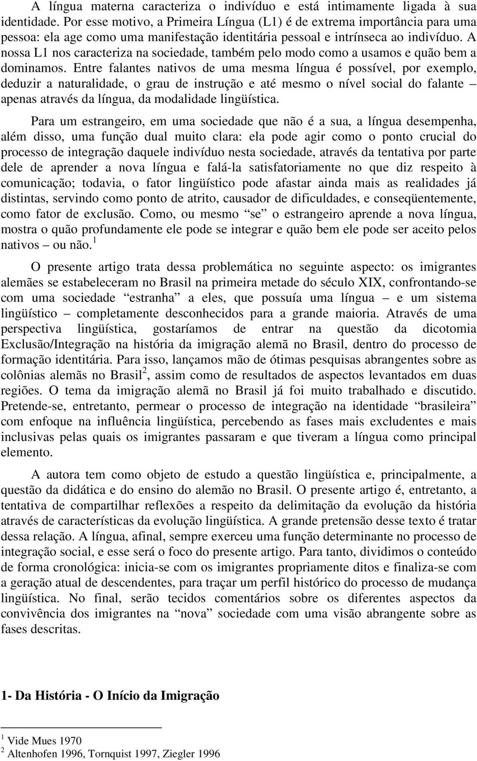 A nossa L1 nos caracteriza na sociedade, também pelo modo como a usamos e quão bem a dominamos.