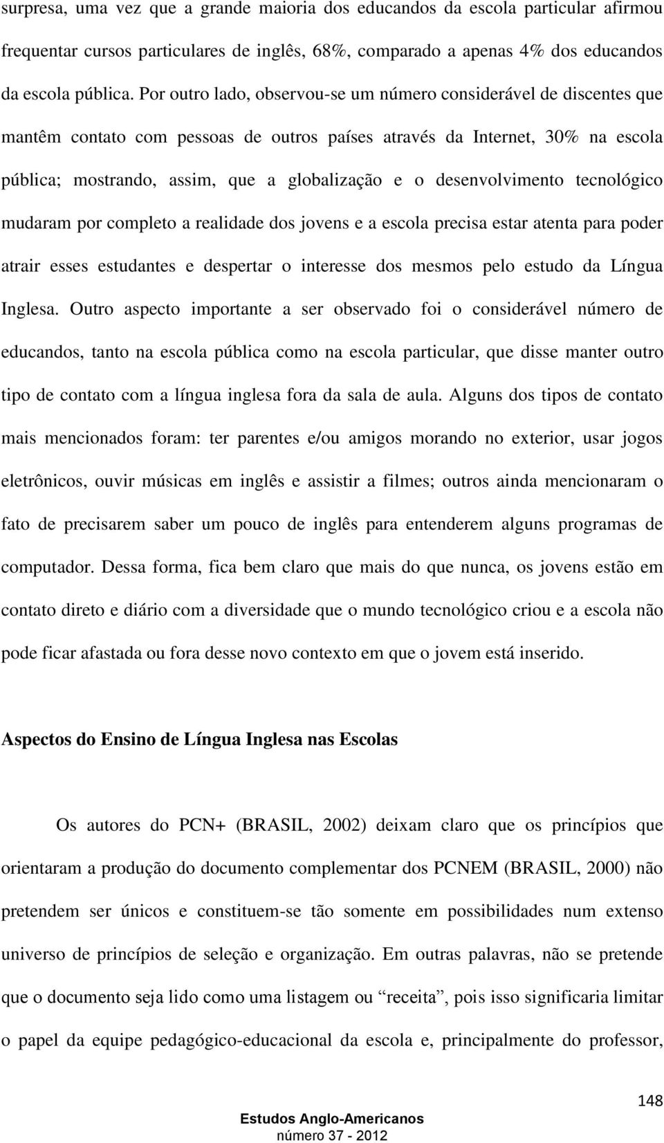 desenvolvimento tecnológico mudaram por completo a realidade dos jovens e a escola precisa estar atenta para poder atrair esses estudantes e despertar o interesse dos mesmos pelo estudo da Língua