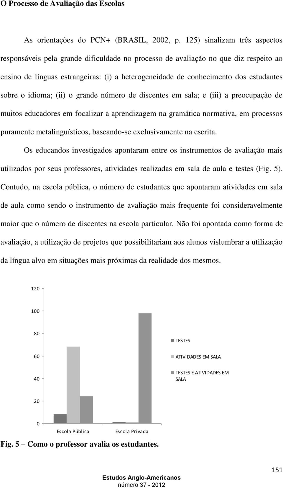 sobre o idioma; (ii) o grande número de discentes em sala; e (iii) a preocupação de muitos educadores em focalizar a aprendizagem na gramática normativa, em processos puramente metalinguísticos,