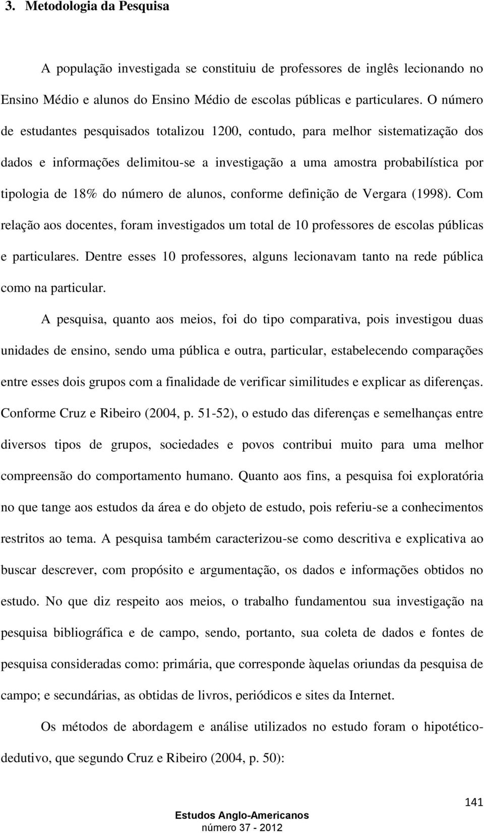 de alunos, conforme definição de Vergara (1998). Com relação aos docentes, foram investigados um total de 10 professores de escolas públicas e particulares.