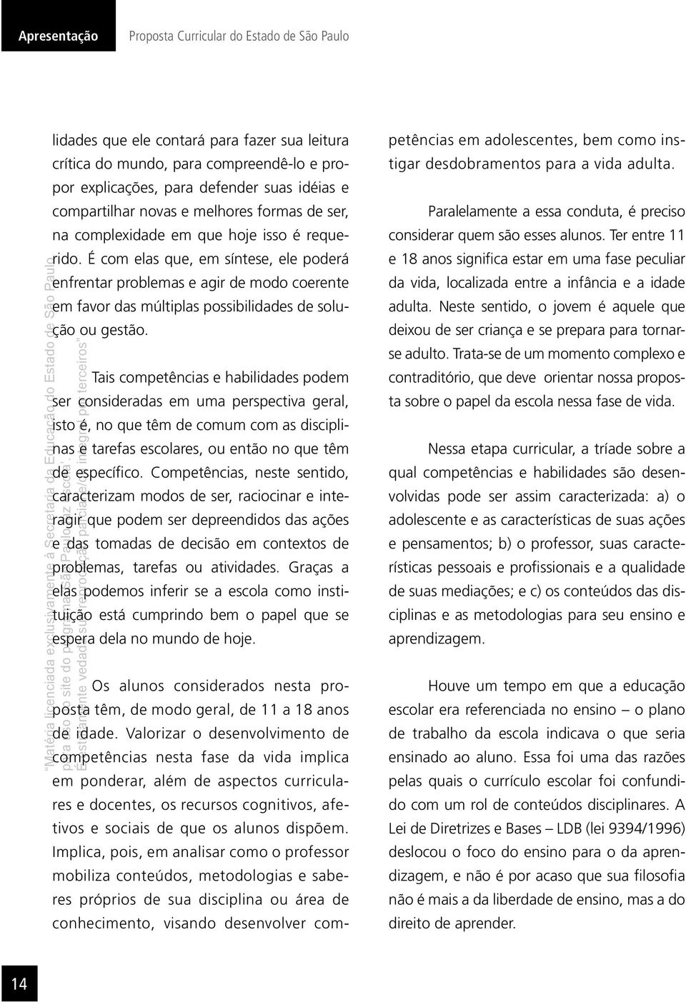 É com elas que, em síntese, ele poderá enfrentar problemas e agir de modo coerente em favor das múltiplas possibilidades de solução ou gestão.