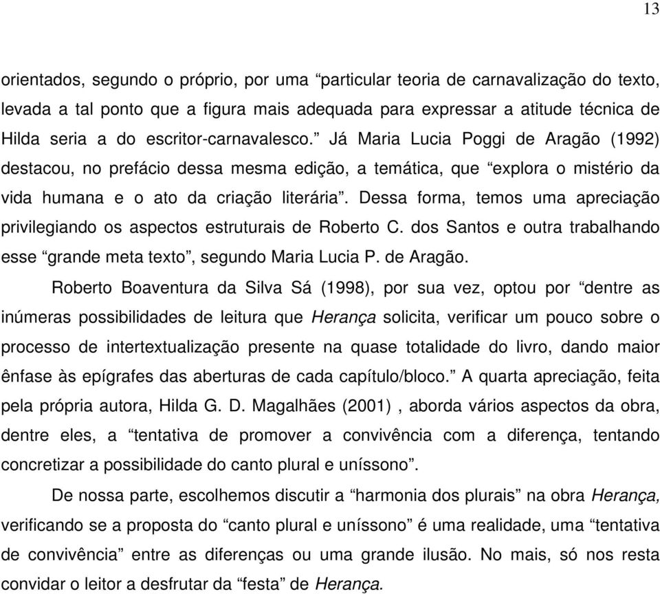 Dessa forma, temos uma apreciação privilegiando os aspectos estruturais de Roberto C. dos Santos e outra trabalhando esse grande meta texto, segundo Maria Lucia P. de Aragão.