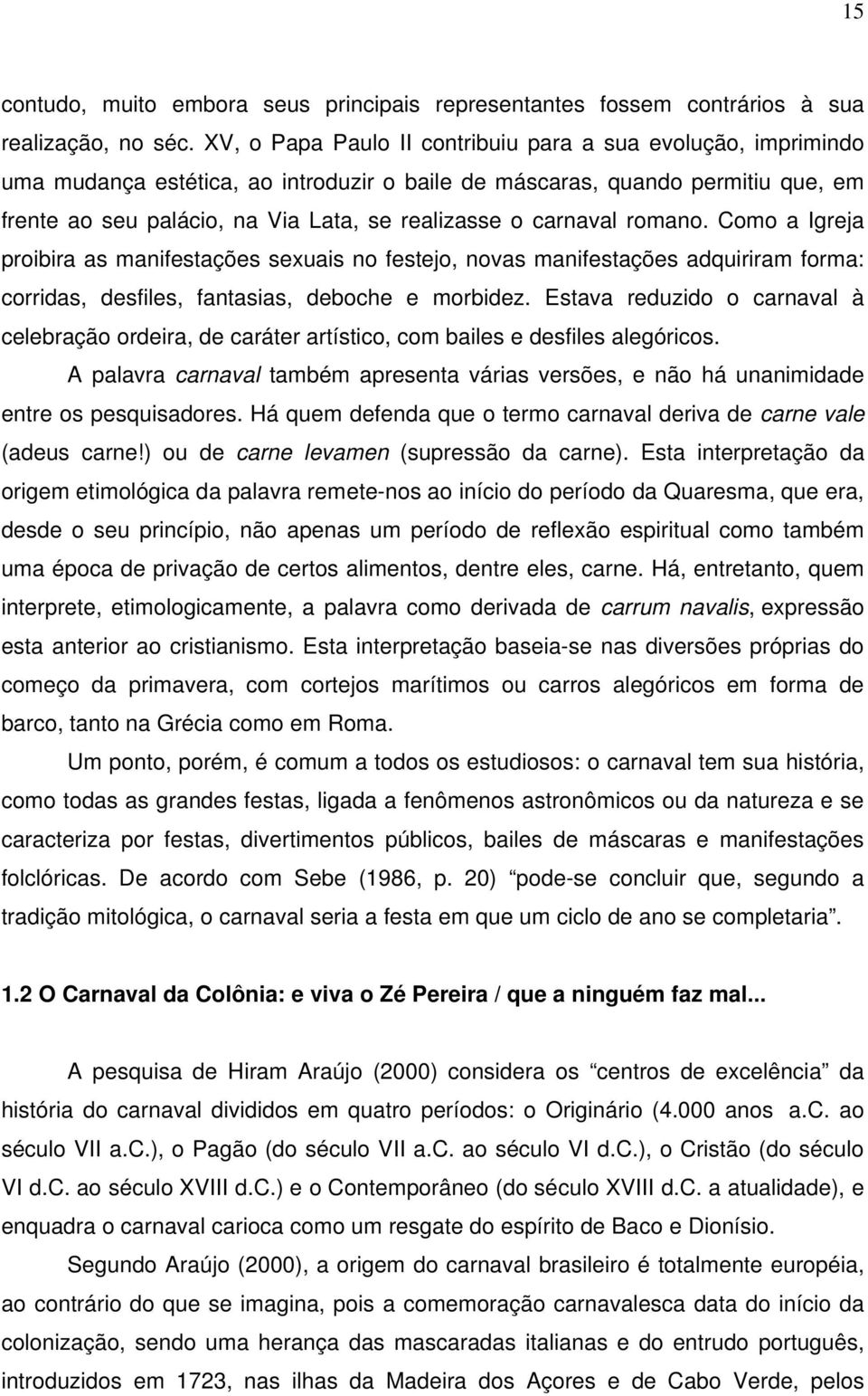 carnaval romano. Como a Igreja proibira as manifestações sexuais no festejo, novas manifestações adquiriram forma: corridas, desfiles, fantasias, deboche e morbidez.