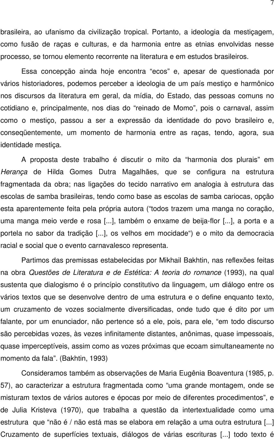 Essa concepção ainda hoje encontra ecos e, apesar de questionada por vários historiadores, podemos perceber a ideologia de um país mestiço e harmônico nos discursos da literatura em geral, da mídia,