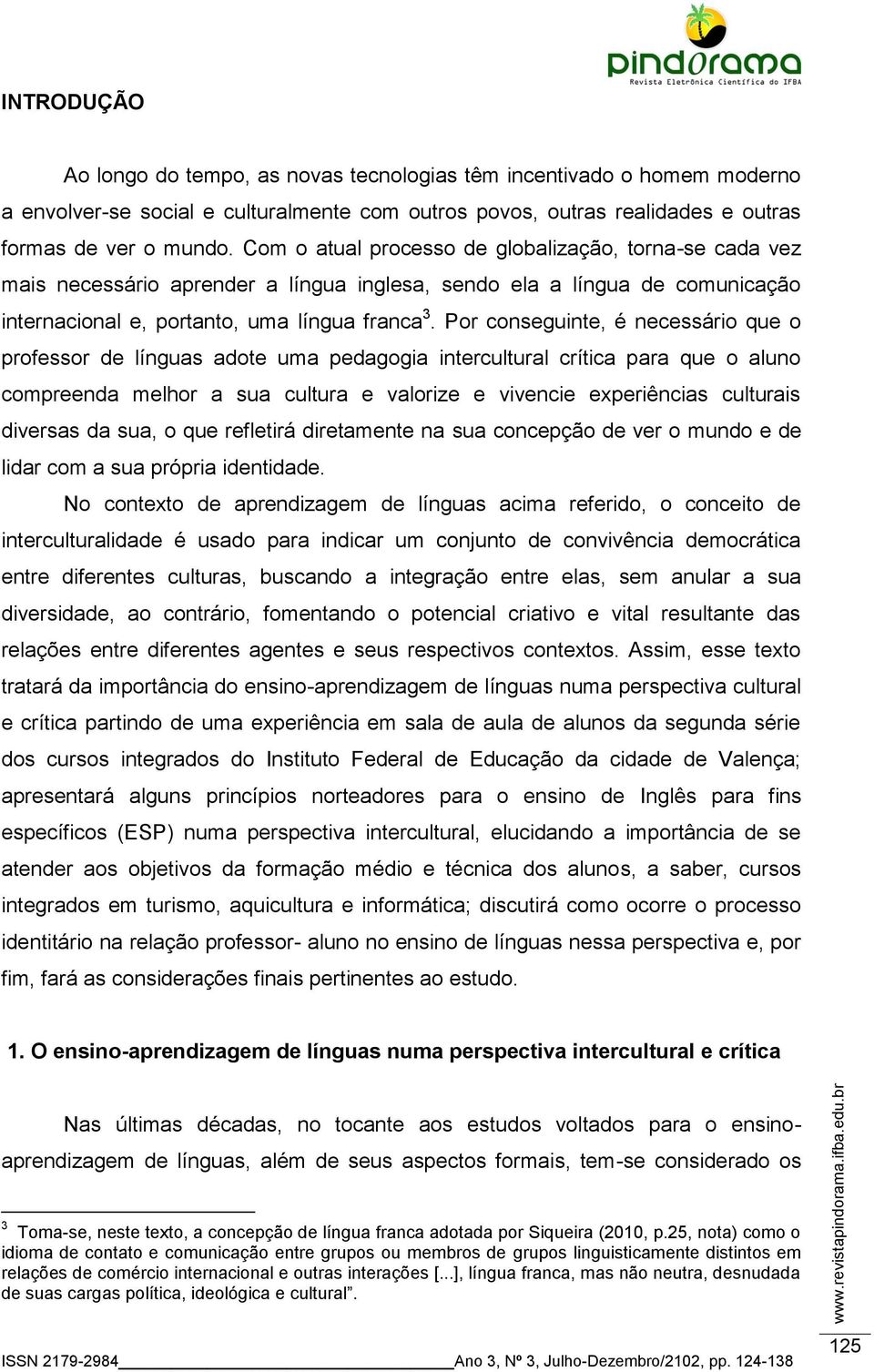 Por conseguinte, é necessário que o professor de línguas adote uma pedagogia intercultural crítica para que o aluno compreenda melhor a sua cultura e valorize e vivencie experiências culturais