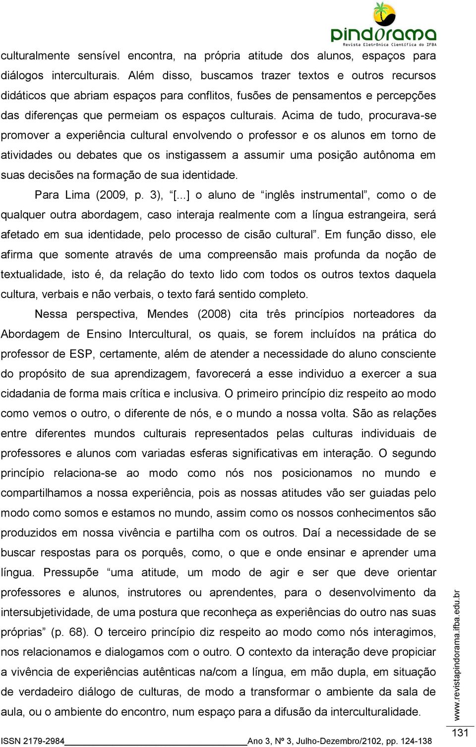 Acima de tudo, procurava-se promover a experiência cultural envolvendo o professor e os alunos em torno de atividades ou debates que os instigassem a assumir uma posição autônoma em suas decisões na