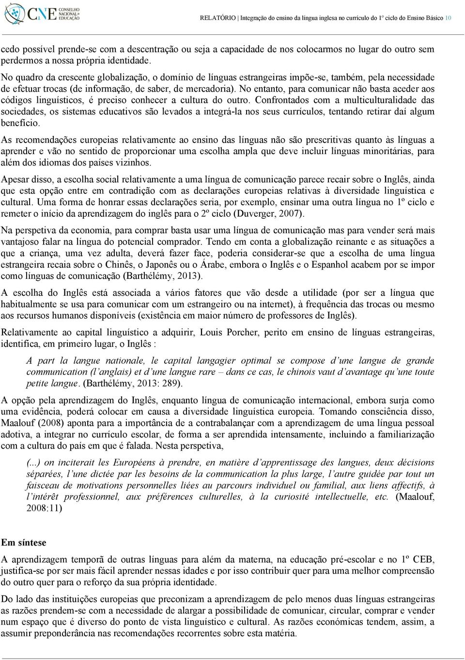 No quadro da crescente globalização, o domínio de línguas estrangeiras impõe-se, também, pela necessidade de efetuar trocas (de informação, de saber, de mercadoria).